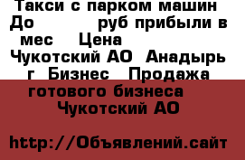 Такси с парком машин. До 1000.000 руб прибыли в мес. › Цена ­ 32 000 000 - Чукотский АО, Анадырь г. Бизнес » Продажа готового бизнеса   . Чукотский АО